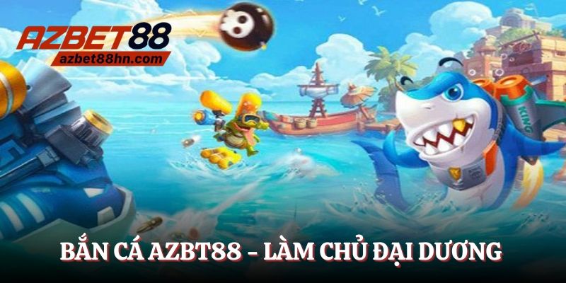 Bắn cá Azbet88 - Làm chủ đại dương cùng ngư thủ