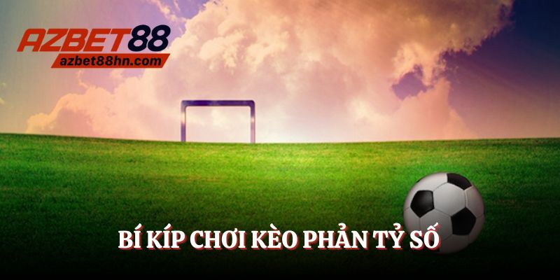Hãy chọn lọc trận đấu kỹ trước khi đánh kèo phản tỉ số