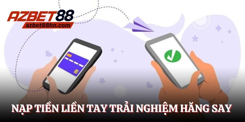 Nạp tiền liền tay trải nghiệm hăng say
