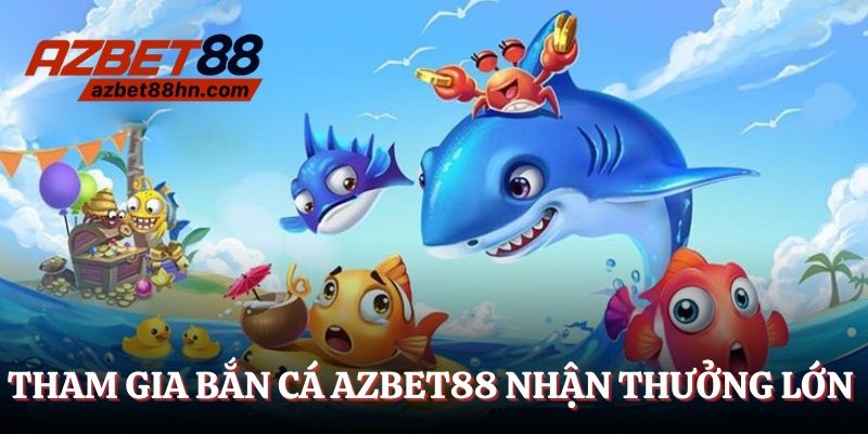 Tham gia bắn cá Azbet88 nhận ngay thưởng lớn