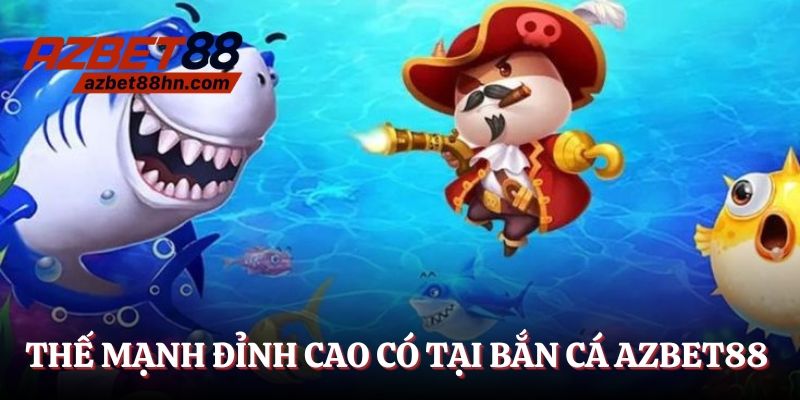 Thế mạnh đỉnh cao chỉ có tại bắn cá Azbet88