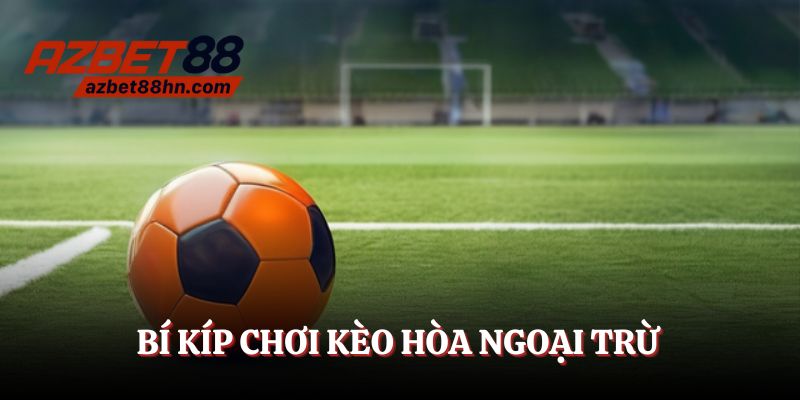 Tổng hợp các bí kíp giúp bạn luôn thắng trong kèo hòa ngoại trừ