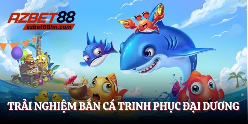 Trải nghiệm bắn cá chinh phục đại dương