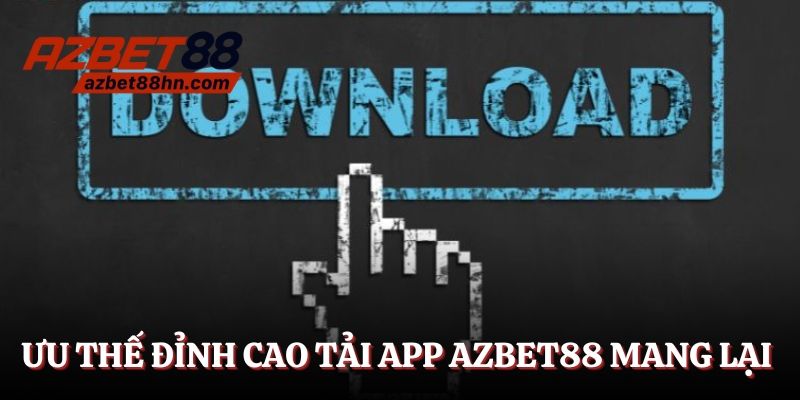Ưu thế đỉnh cao mà tải app Azbet88 mang lại